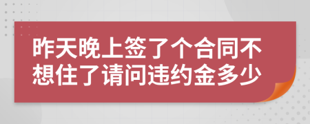 昨天晚上签了个合同不想住了请问违约金多少