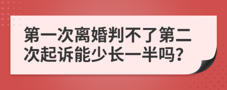 第一次离婚判不了第二次起诉能少长一半吗？