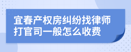 宜春产权房纠纷找律师打官司一般怎么收费