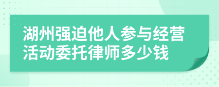 湖州强迫他人参与经营活动委托律师多少钱