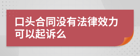 口头合同没有法律效力可以起诉么