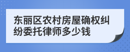 东丽区农村房屋确权纠纷委托律师多少钱