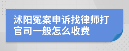 沭阳冤案申诉找律师打官司一般怎么收费