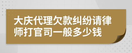 大庆代理欠款纠纷请律师打官司一般多少钱