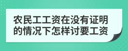 农民工工资在没有证明的情况下怎样讨要工资