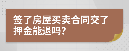 签了房屋买卖合同交了押金能退吗？