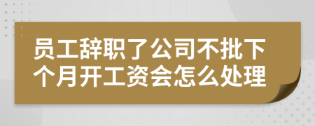 员工辞职了公司不批下个月开工资会怎么处理