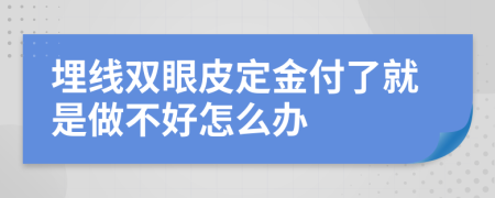 埋线双眼皮定金付了就是做不好怎么办