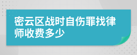 密云区战时自伤罪找律师收费多少
