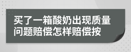 买了一箱酸奶出现质量问题赔偿怎样赔偿按