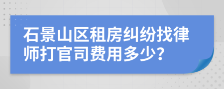 石景山区租房纠纷找律师打官司费用多少？