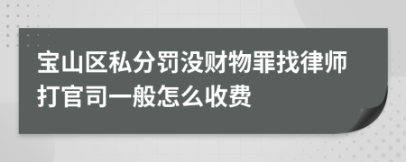 宝山区私分罚没财物罪找律师打官司一般怎么收费