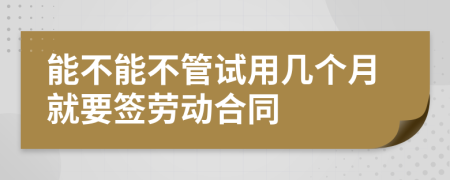能不能不管试用几个月就要签劳动合同