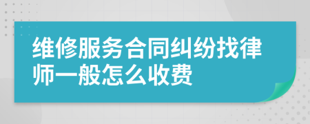 维修服务合同纠纷找律师一般怎么收费
