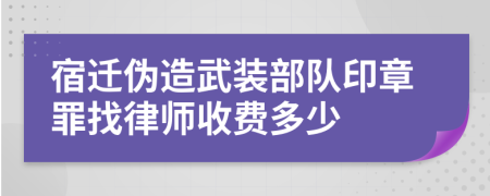 宿迁伪造武装部队印章罪找律师收费多少