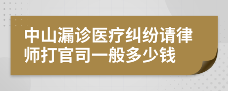 中山漏诊医疗纠纷请律师打官司一般多少钱