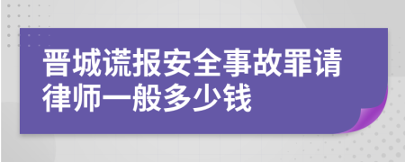 晋城谎报安全事故罪请律师一般多少钱