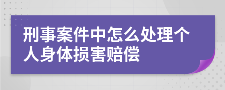 刑事案件中怎么处理个人身体损害赔偿