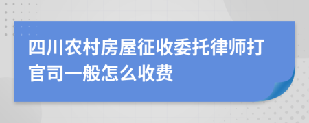 四川农村房屋征收委托律师打官司一般怎么收费