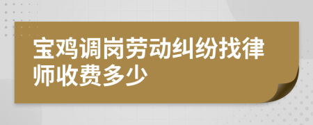 宝鸡调岗劳动纠纷找律师收费多少