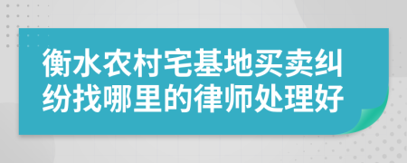 衡水农村宅基地买卖纠纷找哪里的律师处理好