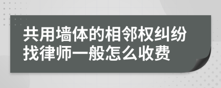 共用墙体的相邻权纠纷找律师一般怎么收费