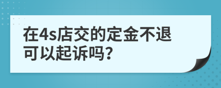 在4s店交的定金不退可以起诉吗？