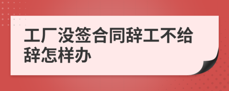 工厂没签合同辞工不给辞怎样办