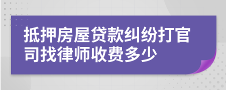 抵押房屋贷款纠纷打官司找律师收费多少