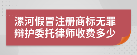 漯河假冒注册商标无罪辩护委托律师收费多少