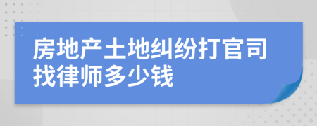 房地产土地纠纷打官司找律师多少钱