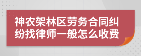 神农架林区劳务合同纠纷找律师一般怎么收费