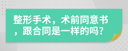 整形手术，术前同意书，跟合同是一样的吗?