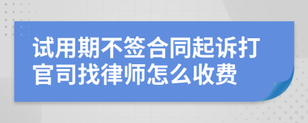 试用期不签合同起诉打官司找律师怎么收费