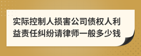 实际控制人损害公司债权人利益责任纠纷请律师一般多少钱