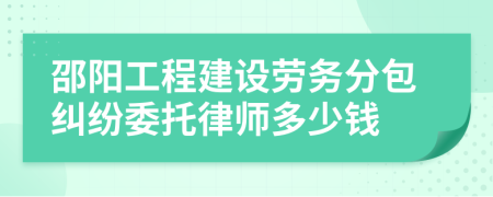 邵阳工程建设劳务分包纠纷委托律师多少钱