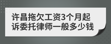 许昌拖欠工资3个月起诉委托律师一般多少钱