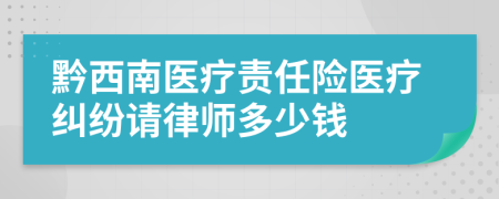 黔西南医疗责任险医疗纠纷请律师多少钱