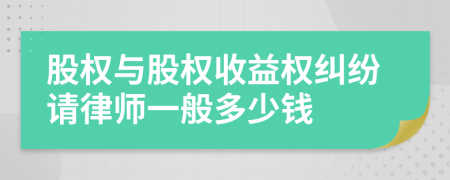 股权与股权收益权纠纷请律师一般多少钱