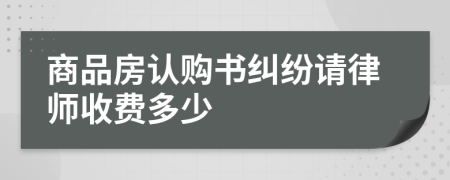 商品房认购书纠纷请律师收费多少
