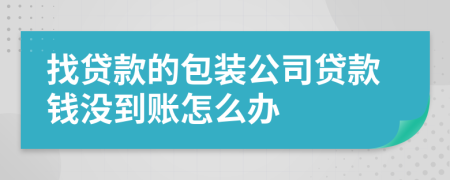 找贷款的包装公司贷款钱没到账怎么办
