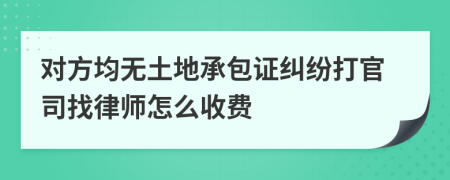 对方均无土地承包证纠纷打官司找律师怎么收费