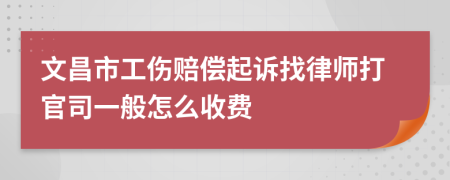 文昌市工伤赔偿起诉找律师打官司一般怎么收费