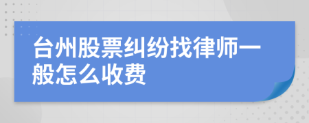 台州股票纠纷找律师一般怎么收费