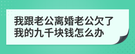 我跟老公离婚老公欠了我的九千块钱怎么办