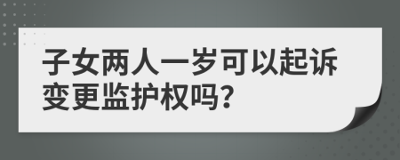 子女两人一岁可以起诉变更监护权吗？