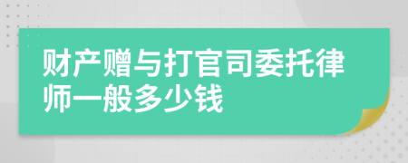 财产赠与打官司委托律师一般多少钱