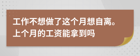 工作不想做了这个月想自离。上个月的工资能拿到吗