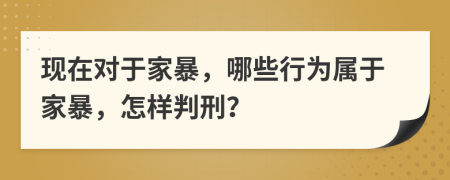 现在对于家暴，哪些行为属于家暴，怎样判刑？