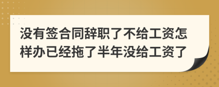 没有签合同辞职了不给工资怎样办已经拖了半年没给工资了